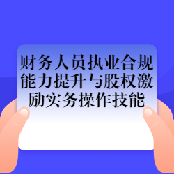 《财务人员执业合规能力提升与股权激励实务操作技能》