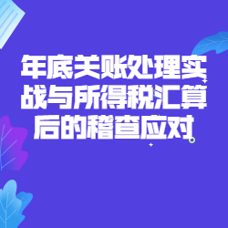 《年底关账处理实战与所得税汇算后的稽查应对》   