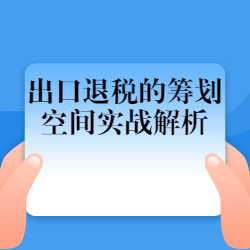 《出口退税的筹划空间实战解析》