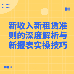 《新收入新租赁准则的深度解析与新报表实操技巧》