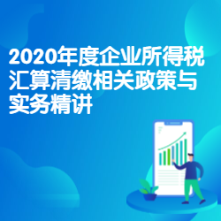 《2020年度企业所得税汇算清缴相关政策与实务精讲》