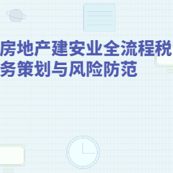 《房地产建安业全流程税务策划与风险防范》