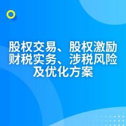 《股权交易、股权激励财税实务、涉税风险及优化方案》